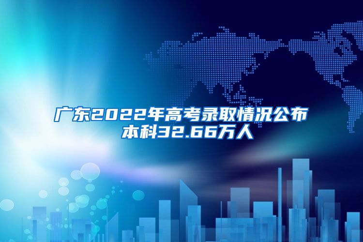 广东2022年高考录取情况公布 本科32.66万人