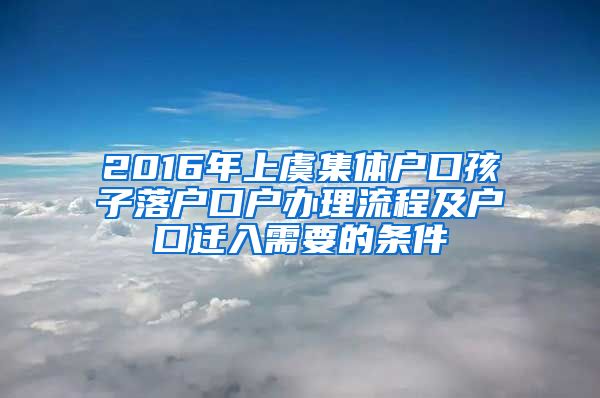 2016年上虞集体户口孩子落户口户办理流程及户口迁入需要的条件