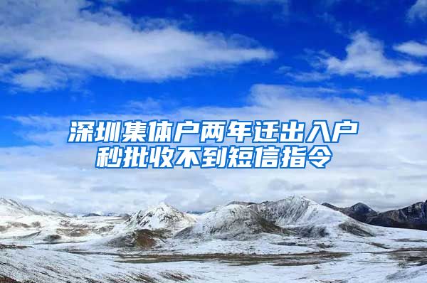 深圳集体户两年迁出入户秒批收不到短信指令