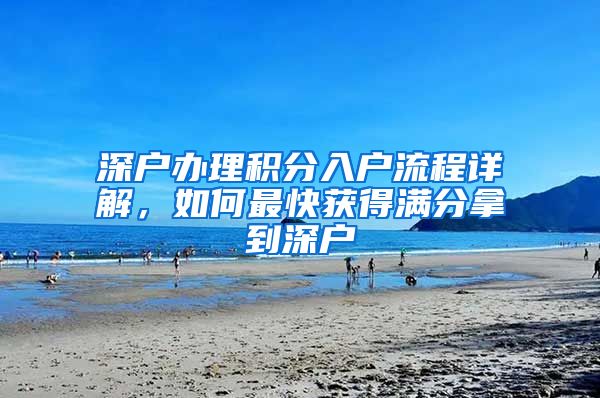 深户办理积分入户流程详解，如何最快获得满分拿到深户