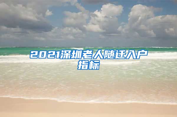 2021深圳老人随迁入户指标