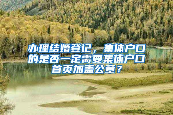 办理结婚登记，集体户口的是否一定需要集体户口首页加盖公章？