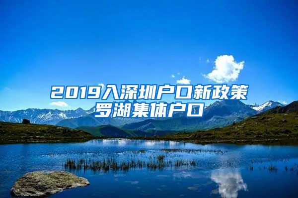 2019入深圳户口新政策罗湖集体户口