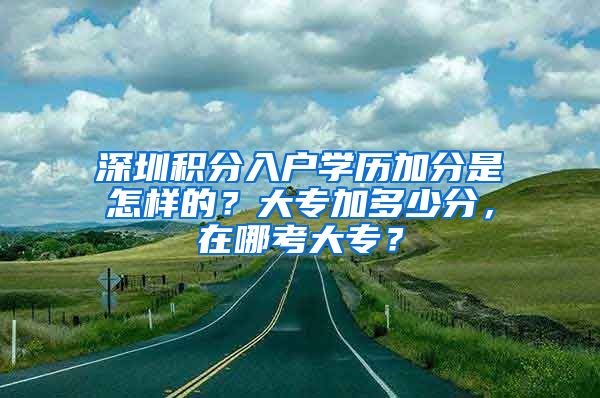 深圳积分入户学历加分是怎样的？大专加多少分，在哪考大专？