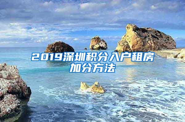 2019深圳积分入户租房加分方法