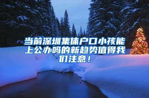 当前深圳集体户口小孩能上公办吗的新趋势值得我们注意！