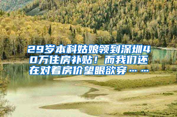 29岁本科姑娘领到深圳40万住房补贴！而我们还在对着房价望眼欲穿……