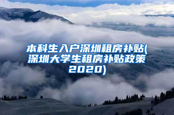 本科生入户深圳租房补贴(深圳大学生租房补贴政策2020)