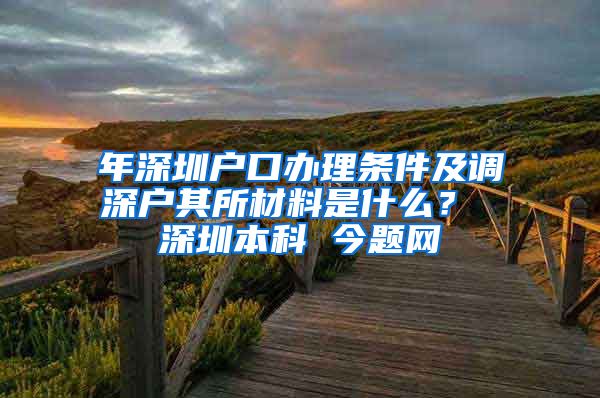 年深圳户口办理条件及调深户其所材料是什么？ 深圳本科 今题网