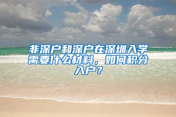 非深户和深户在深圳入学需要什么材料，如何积分入户？