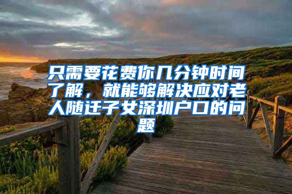 只需要花费你几分钟时间了解，就能够解决应对老人随迁子女深圳户口的问题