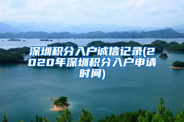 深圳积分入户诚信记录(2020年深圳积分入户申请时间)