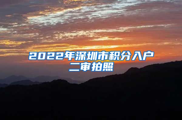 2022年深圳市积分入户二审拍照