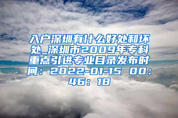 入户深圳有什么好处和坏处_深圳市2009年专科重点引进专业目录发布时间：2022-01-15 00：46：18