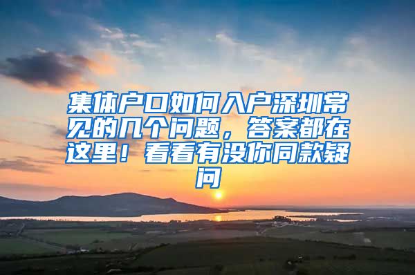 集体户口如何入户深圳常见的几个问题，答案都在这里！看看有没你同款疑问