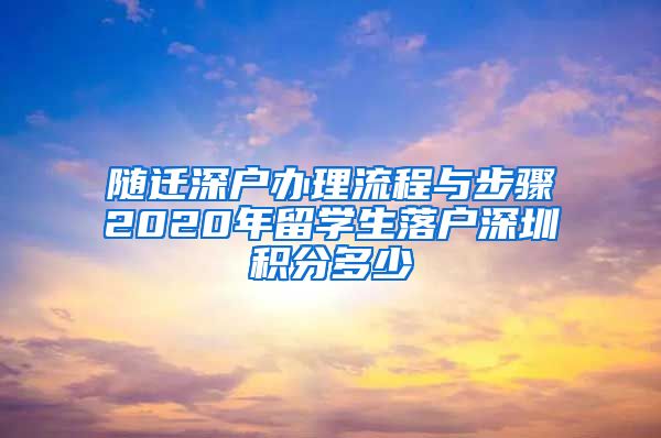 随迁深户办理流程与步骤2020年留学生落户深圳积分多少