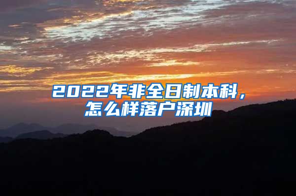 2022年非全日制本科，怎么样落户深圳