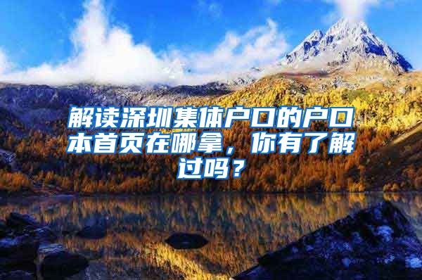 解读深圳集体户口的户口本首页在哪拿，你有了解过吗？