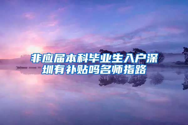 非应届本科毕业生入户深圳有补贴吗名师指路