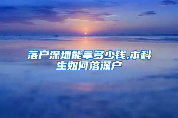 落户深圳能拿多少钱,本科生如何落深户