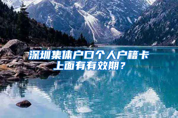 深圳集体户口个人户籍卡上面有有效期？