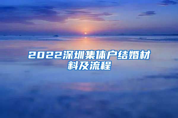 2022深圳集体户结婚材料及流程