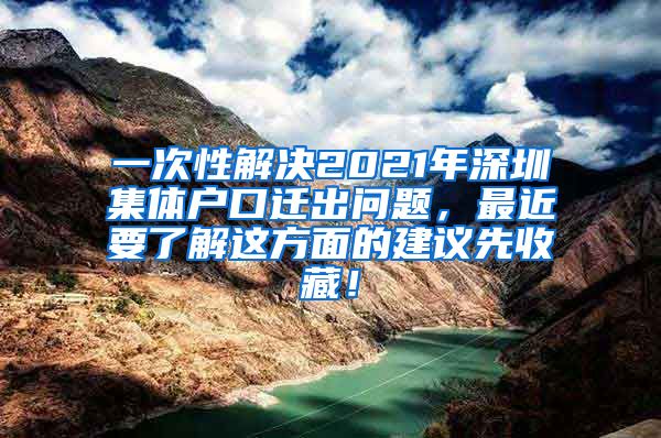 一次性解决2021年深圳集体户口迁出问题，最近要了解这方面的建议先收藏！