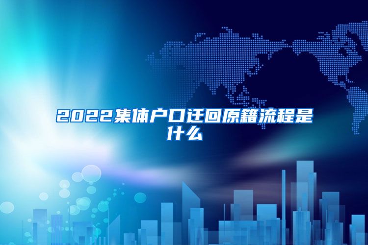 2022集体户口迁回原籍流程是什么