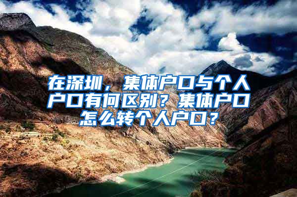 在深圳，集体户口与个人户口有何区别？集体户口怎么转个人户口？