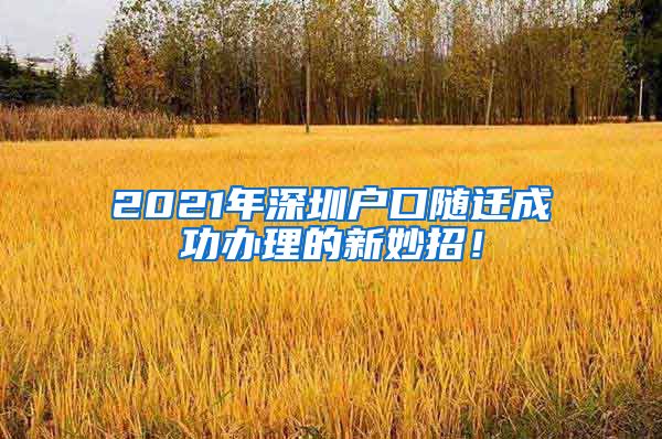 2021年深圳户口随迁成功办理的新妙招！