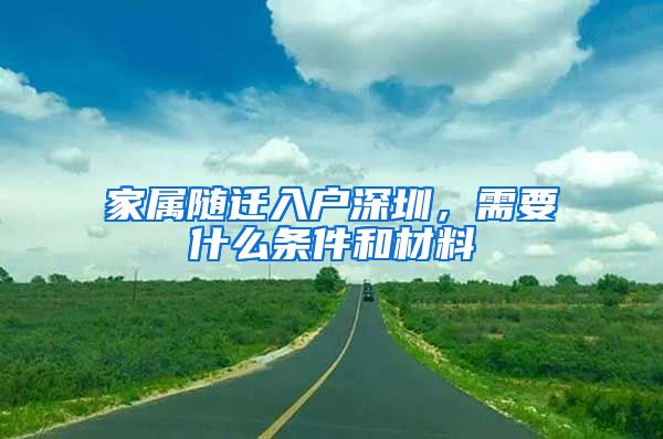 家属随迁入户深圳，需要什么条件和材料