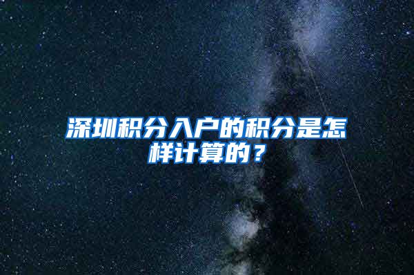 深圳积分入户的积分是怎样计算的？