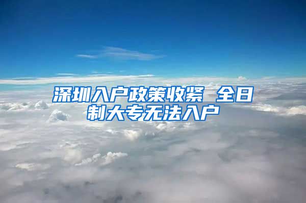 深圳入户政策收紧 全日制大专无法入户