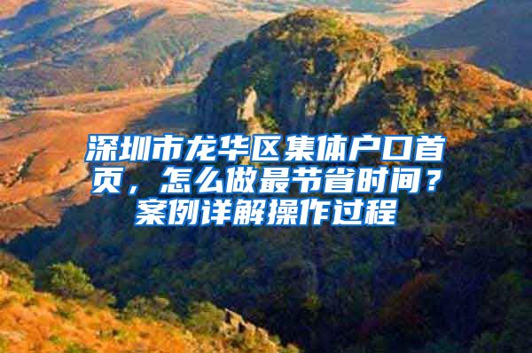 深圳市龙华区集体户口首页，怎么做最节省时间？案例详解操作过程