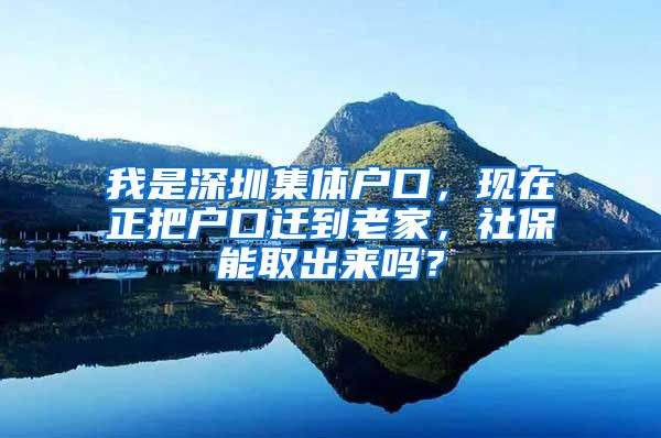 我是深圳集体户口，现在正把户口迁到老家，社保能取出来吗？