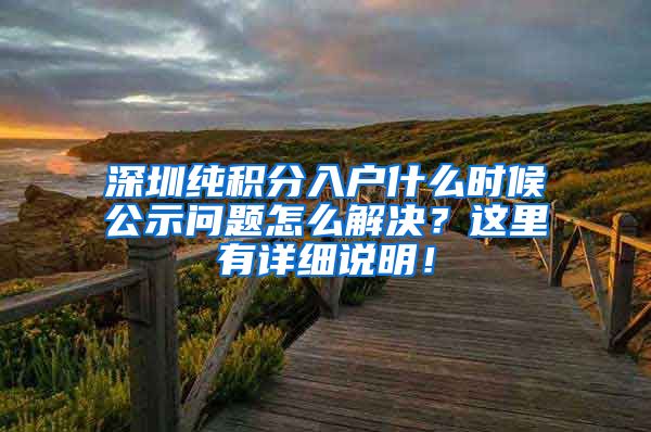 深圳纯积分入户什么时候公示问题怎么解决？这里有详细说明！