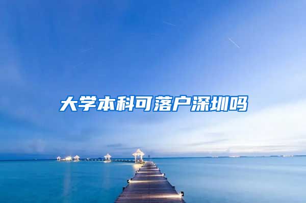 大学本科可落户深圳吗