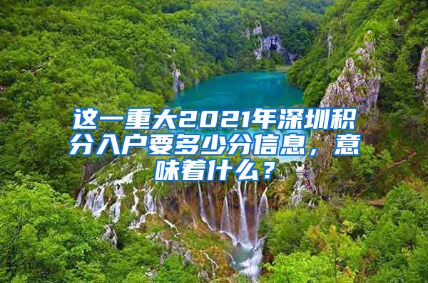 这一重大2021年深圳积分入户要多少分信息，意味着什么？