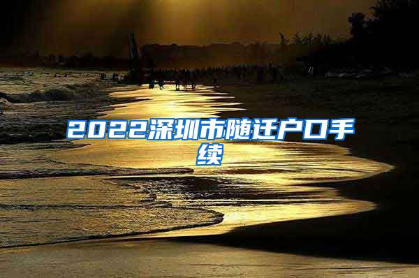 2022深圳市随迁户口手续