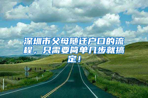 深圳市父母随迁户口的流程，只需要简单几步就搞定！