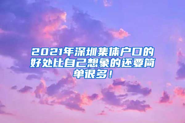 2021年深圳集体户口的好处比自己想象的还要简单很多！