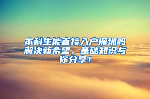 本科生能直接入户深圳吗解决新希望，基础知识与你分享！