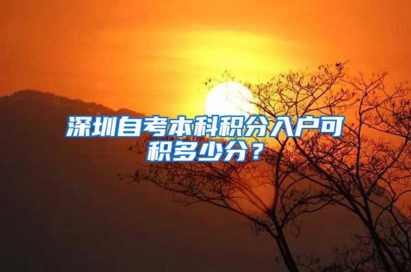 深圳自考本科积分入户可积多少分？