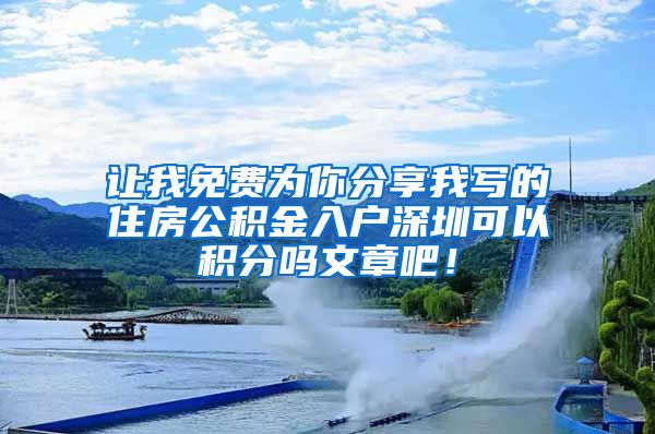 让我免费为你分享我写的住房公积金入户深圳可以积分吗文章吧！