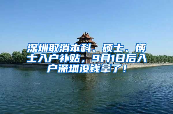 深圳取消本科、硕士、博士入户补贴，9月1日后入户深圳没钱拿了！