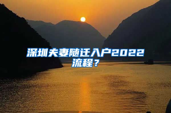 深圳夫妻随迁入户2022流程？