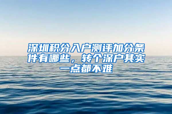 深圳积分入户测评加分条件有哪些，转个深户其实一点都不难