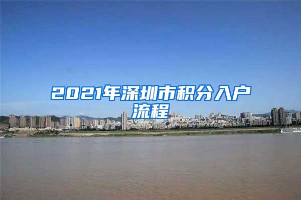 2021年深圳市积分入户流程