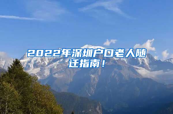 2022年深圳户口老人随迁指南！