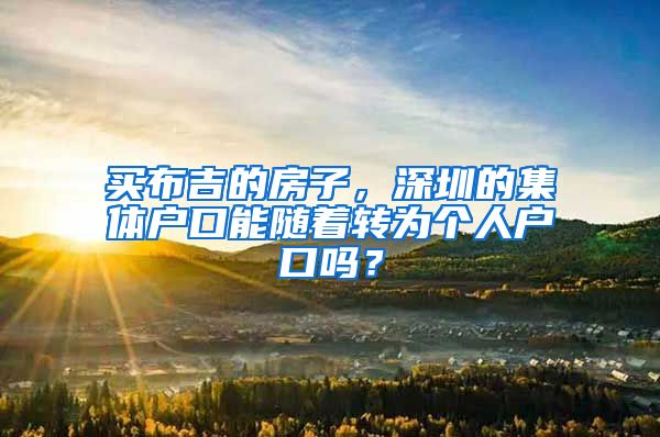 买布吉的房子，深圳的集体户口能随着转为个人户口吗？